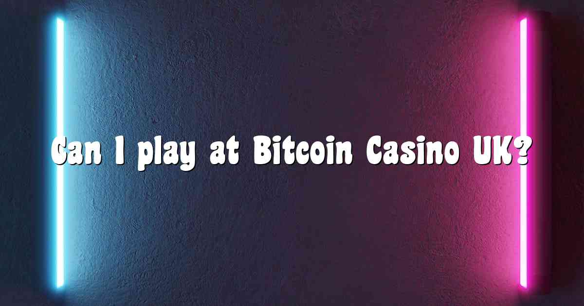 Can I play at Bitcoin Casino UK?