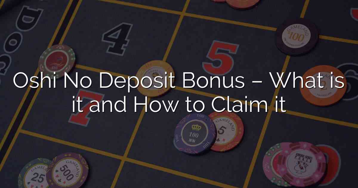 Oshi No Deposit Bonus – What is it and How to Claim it