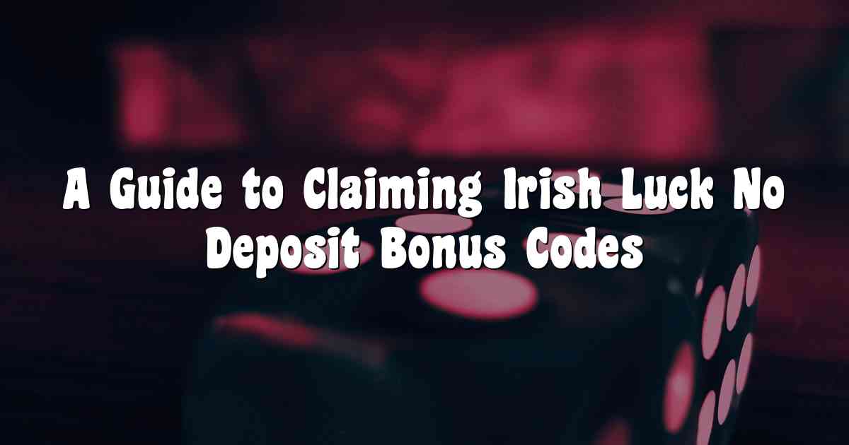 A Guide to Claiming Irish Luck No Deposit Bonus Codes