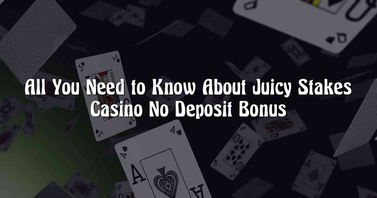 All You Need to Know About Juicy Stakes Casino No Deposit Bonus