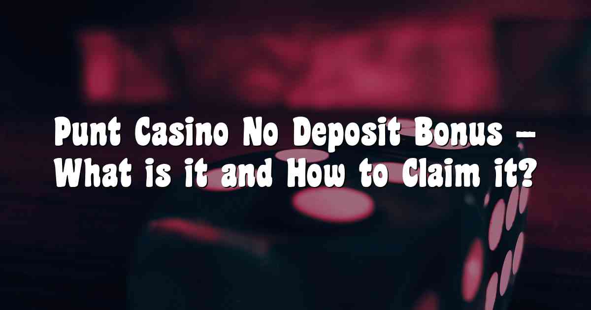 Punt Casino No Deposit Bonus – What is it and How to Claim it?