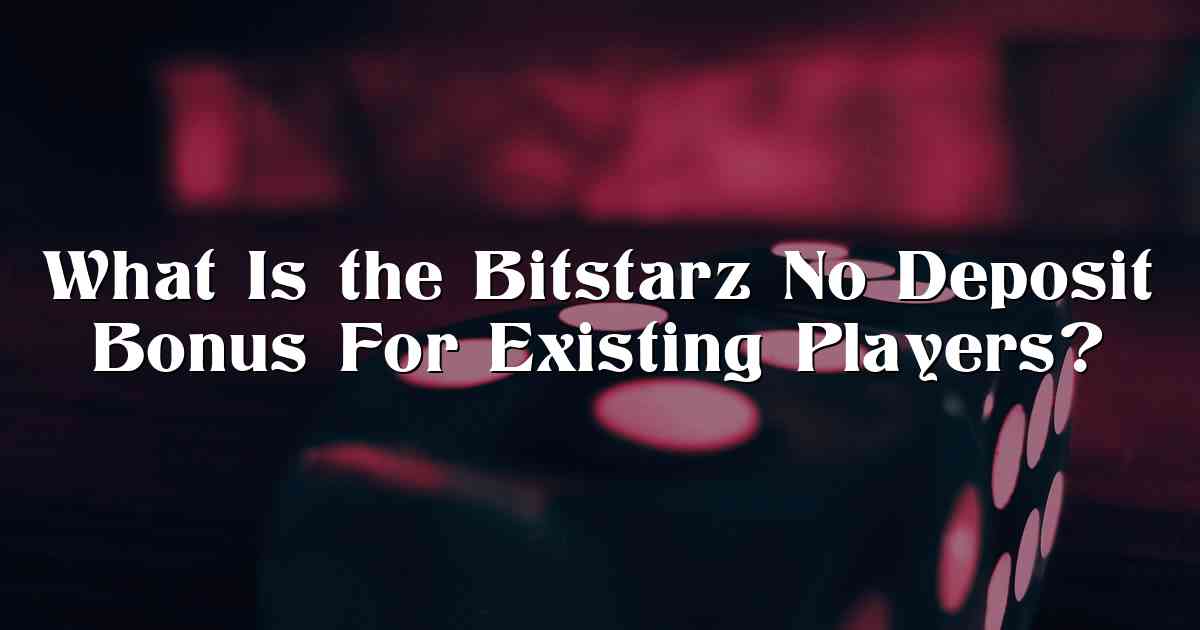 What Is the Bitstarz No Deposit Bonus For Existing Players?